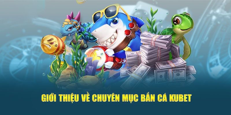 Tổng quan về sảnh bắn cá Kubet đang được săn đón